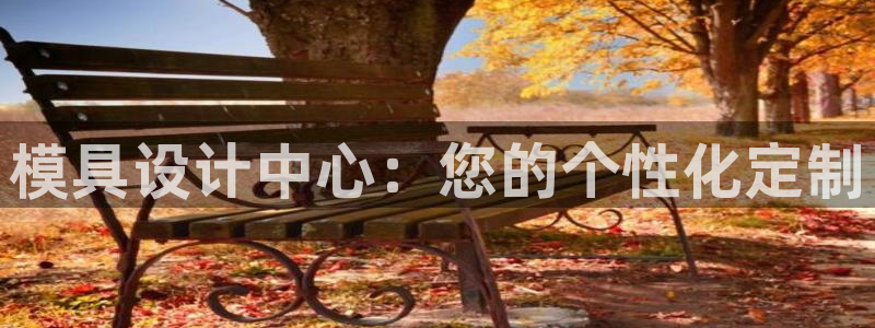 太阳集团注册就送38：模具设计中心：您的个性化定制