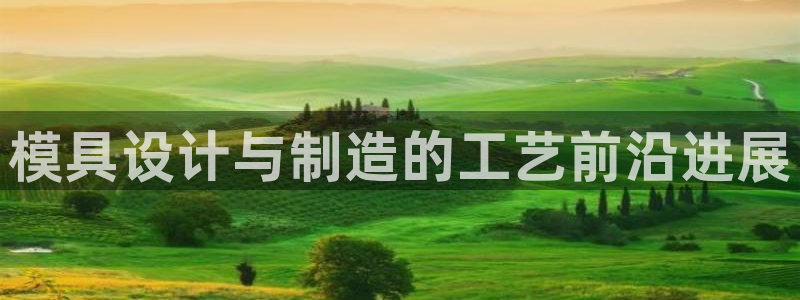 太阳集团是什么电视剧：模具设计与制造的工艺前沿进展
