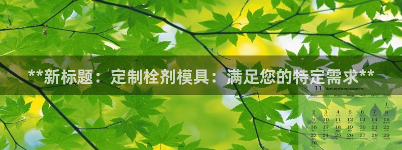 太阳集团城娱138：**新标题：定制栓剂模具：满足您的特定需求**