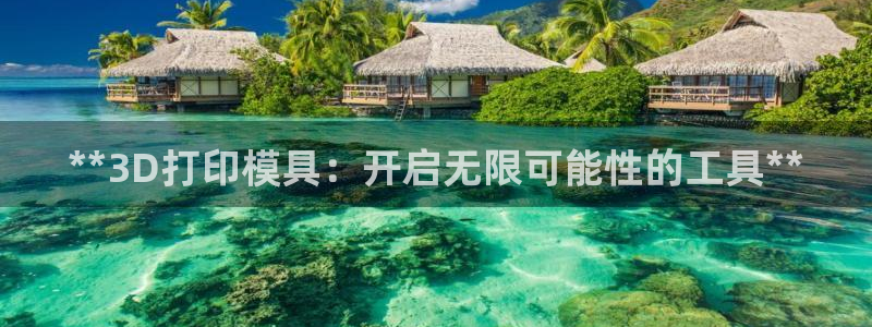 太阳集团不能提现怎么办：**3D打印模具：开启无限可能性的工具**