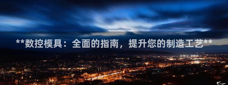 太阳集团1088vip：**数控模具：全面的指南，提升您的制造工艺**