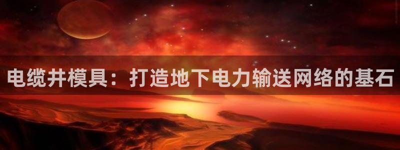 063801太阳集团备用网址：电缆井模具：打造地下电力输送网络的基石