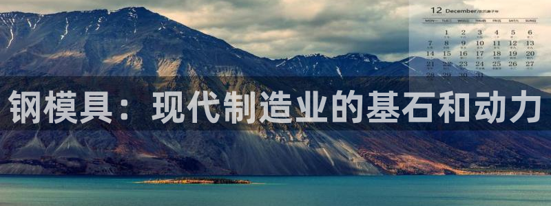 太阳集团游戏：钢模具：现代制造业的基石和动力