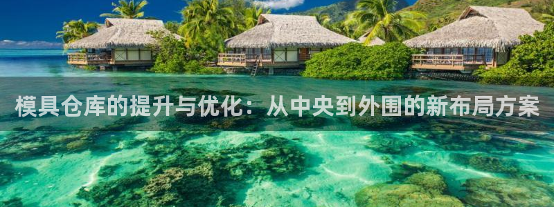 太阳集团股份有限公司是国企吗：模具仓库的提升与优化：从中央到外围的新布局方案