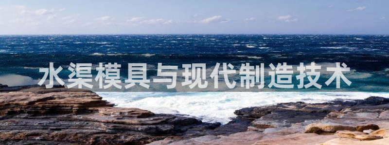 古天乐太阳网城：水渠模具与现代制造技术