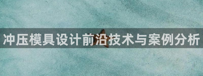 太阳集团网站入口官网下载：冲压模具设计前沿技术与案例分析