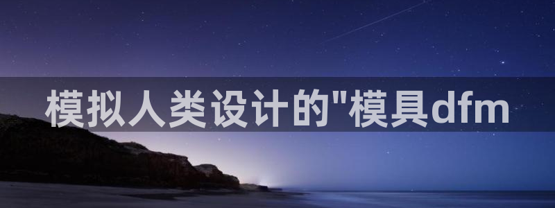 太阳集团市值：模拟人类设计的\
