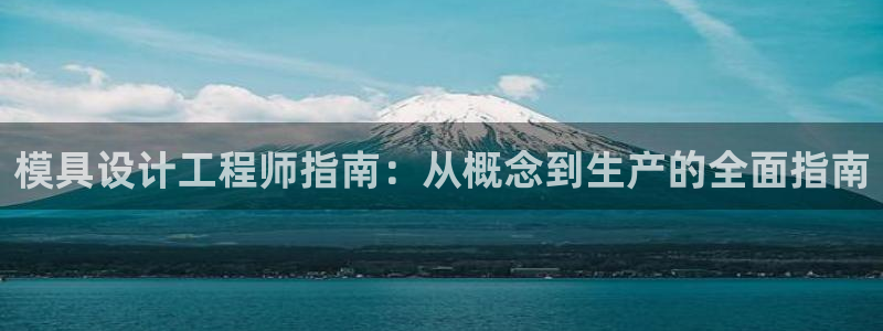 古天乐代言澳门太阳游戏网址：模具设计工程师指南：从概念到生产的全面指南