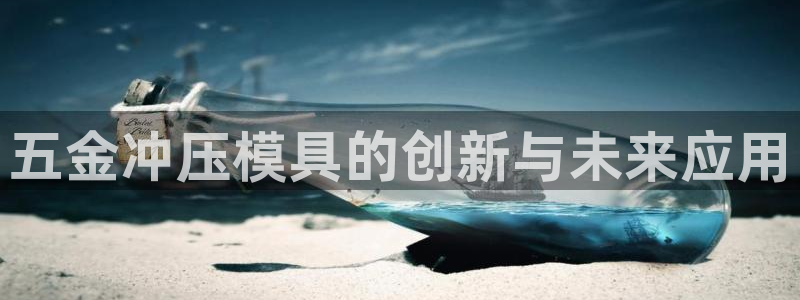 太阳集团主要是做什么的：五金冲压模具的创新与未来应用