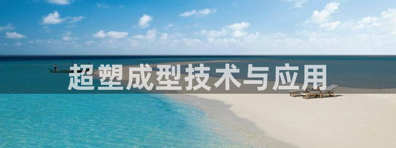 太阳集团游戏城：超塑成型技术与应用
