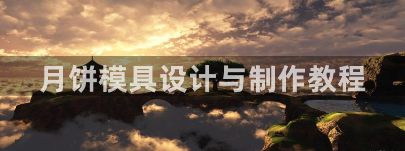 太阳集团电子游戏登录：月饼模具设计与制作教程