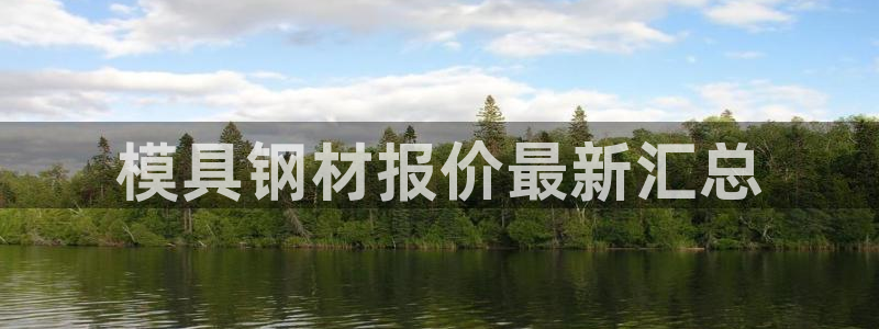 太阳集团网站古天乐代言：模具钢材报价最新汇总