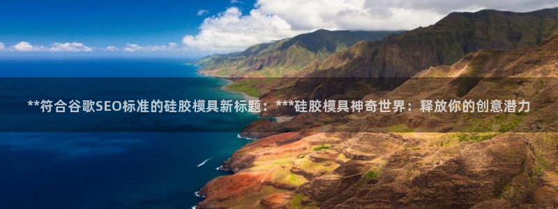 太阳集团游戏App：**符合谷歌SEO标准的硅胶模具新标题：***硅胶模具神奇世界：释放你的创意潜力