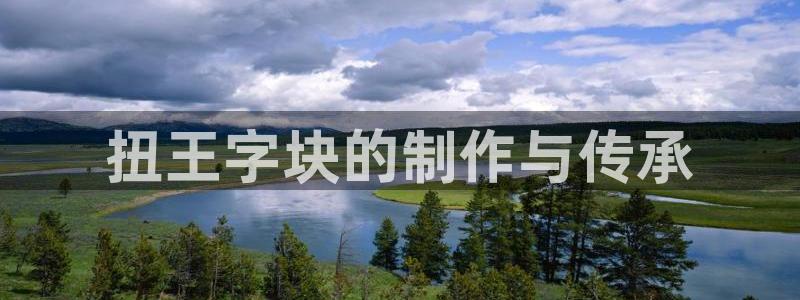 太阳成集团mmm671：扭王字块的制作与传承