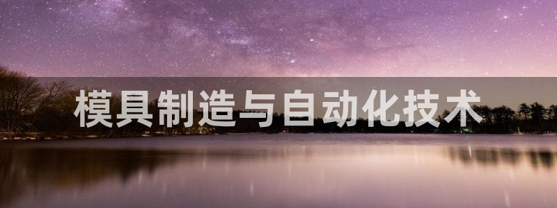 太阳成集团tyc7111cc下载手机版：模具制造与自动化技术