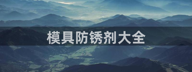 太阳成集团娱乐：模具防锈剂大全