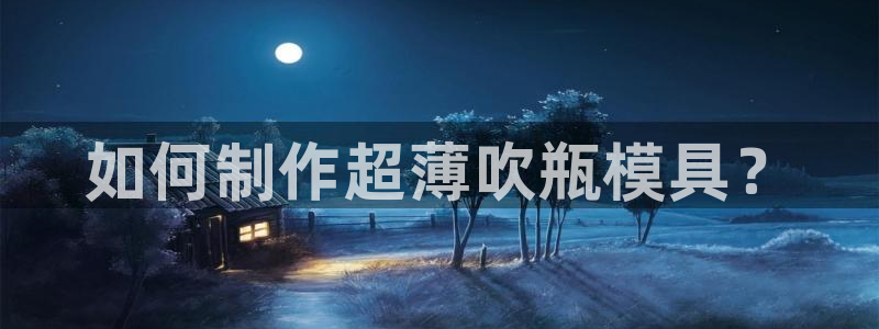 太阳集团app：如何制作超薄吹瓶模具？
