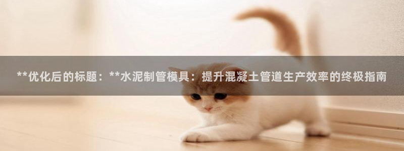 太阳gg登陆测试：**优化后的标题：**水泥制管模具：提升混凝土管道生产效率的终极指南