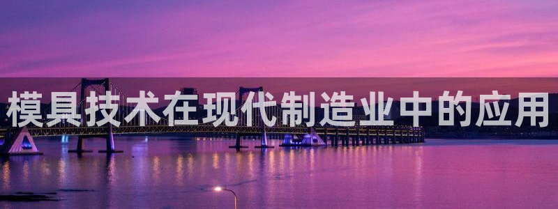 太阳集团1383：模具技术在现代制造业中的应用