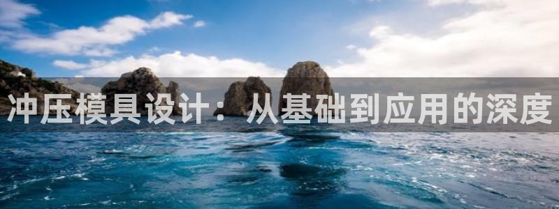 太阳集团城娱8722：冲压模具设计：从基础到应用的深度