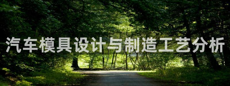 太阳集团城安卓版游戏：汽车模具设计与制造工艺分析