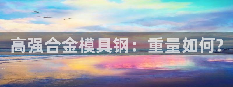 太阳成集团tyc1050：高强合金模具钢：重量如何?