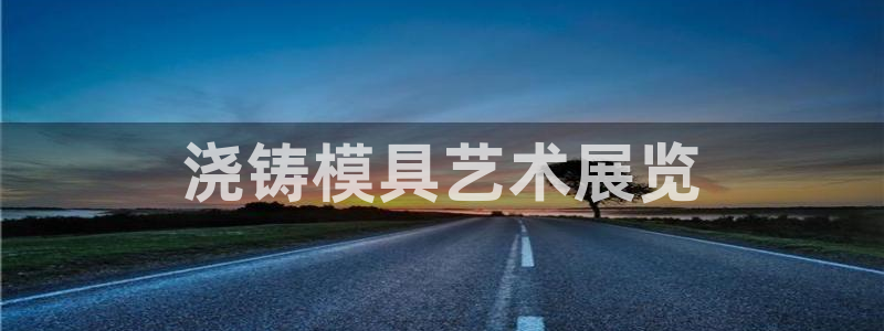 2138cn太阳集团古天乐：浇铸模具艺术展览