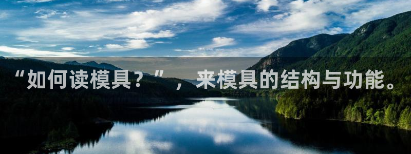 太阳集团的法人代表：“如何读模具？”，来模具的结构与功能。