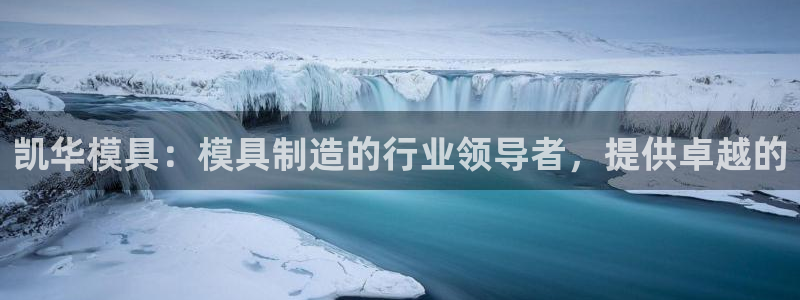 太阳集团城娱：凯华模具：模具制造的行业领导者，提供卓越的