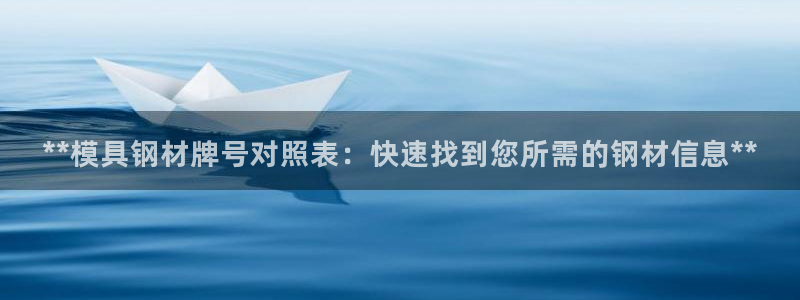 太阳成集团tyc234cc[主页]网址振兴：**模具钢材牌号对照表：快速找到您所需的钢材信息**