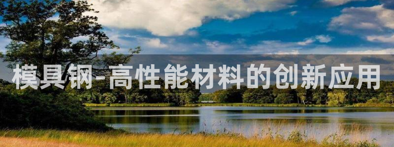 太阳成集团tyc234cc官网：模具钢-高性能材料的创新应用