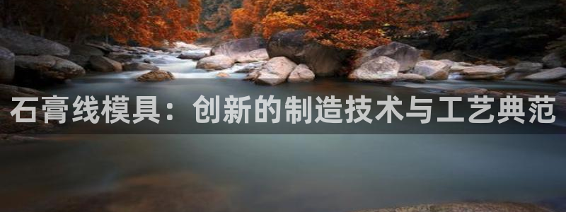 太阳贵宾城：石膏线模具：创新的制造技术与工艺典范