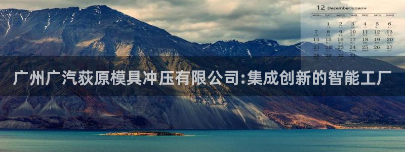 太阳诚集团网站：广州广汽荻原模具冲压有限公司:集成创新的智能工厂