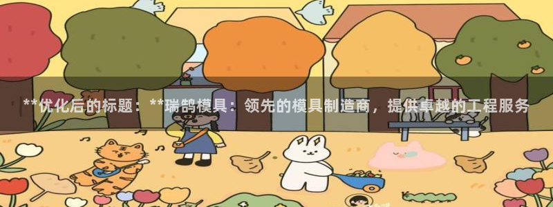 太阳集团网站古天乐代言的：**优化后的标题：**瑞鹄模具：领先的模具制造商，提供卓越的工程服务
