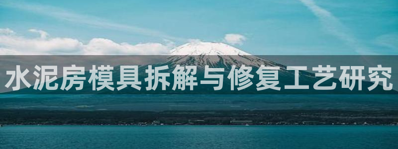 太阳集团城登录网址：水泥房模具拆解与修复工艺研究