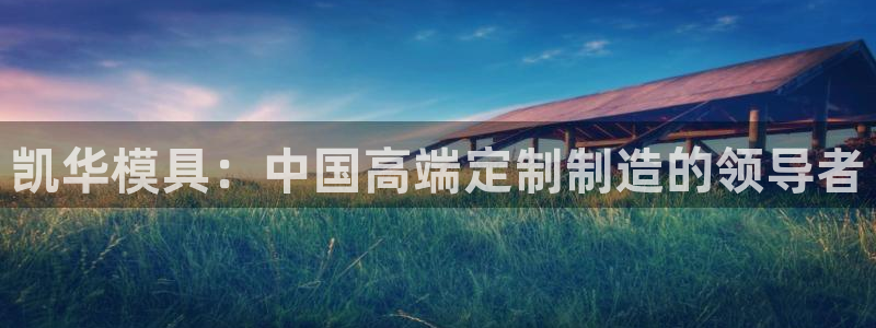 太阳集团2021备用网址：凯华模具：中国高端定制制造的领导者