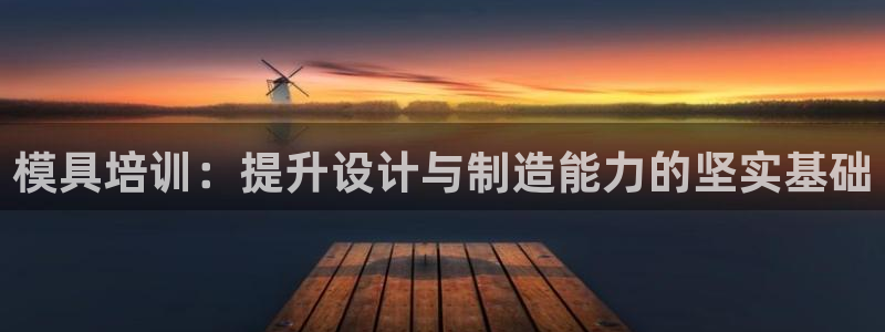 太阳集团2018登录网址是多少：模具培训：提升设计与制造能力的坚实基础