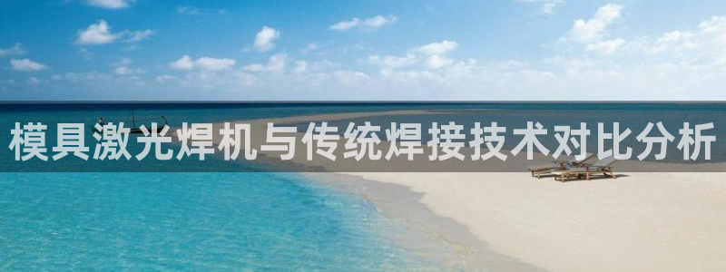 电子游戏太阳神官方网站：模具激光焊机与传统焊接技术对比分析