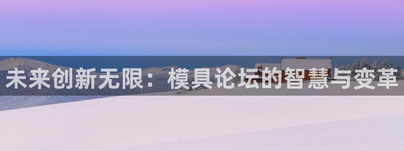 太阳集团所有网址168：未来创新无限：模具论坛的智慧与变革