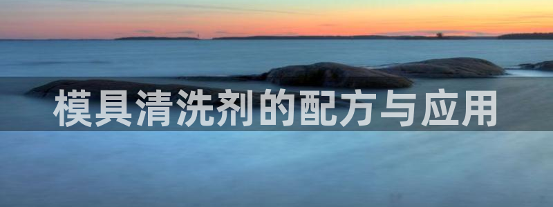 太阳成集团电子游戏：模具清洗剂的配方与应用