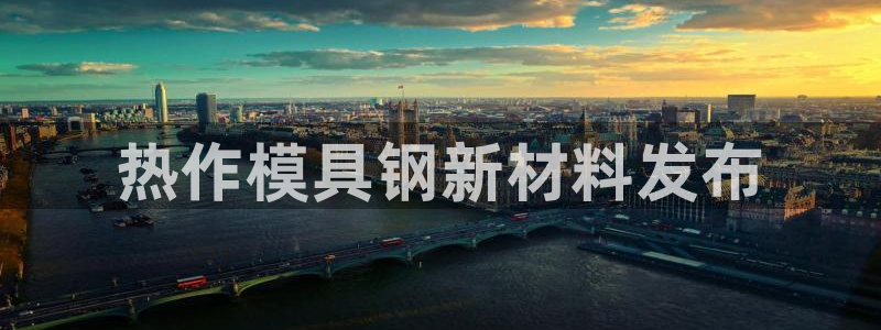 太阳成集团娱乐网站：热作模具钢新材料发布