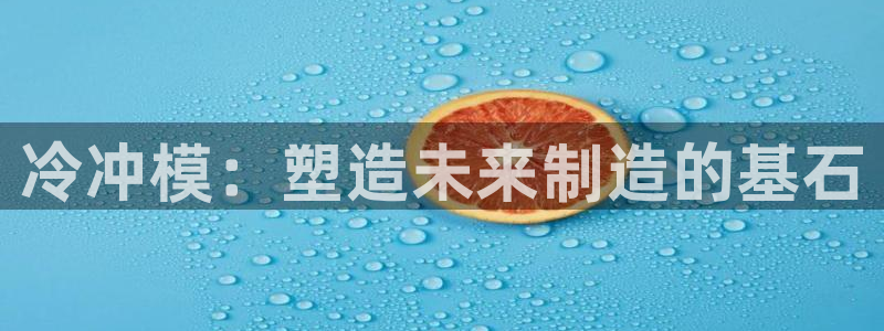 太阳集团城2017网站：冷冲模：塑造未来制造的基石