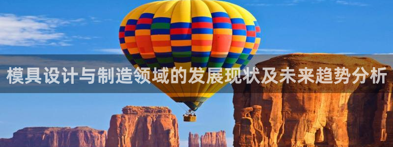 太阳成集团老板：模具设计与制造领域的发展现状及未来趋势分析
