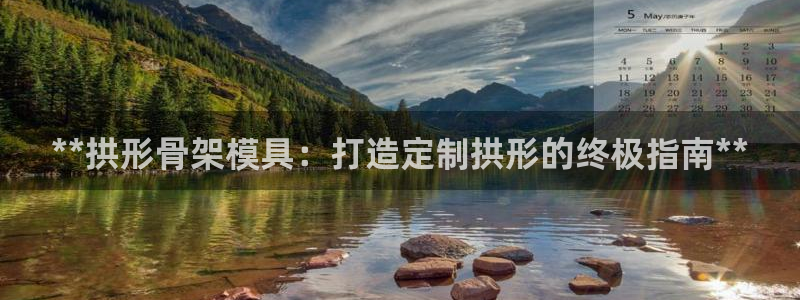 太阳集团董事长的儿子：**拱形骨架模具：打造定制拱形的终极指南**