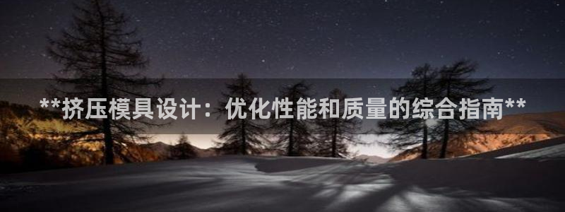 太阳集团城安卓版游戏：**挤压模具设计：优化性能和质量的综合指南**