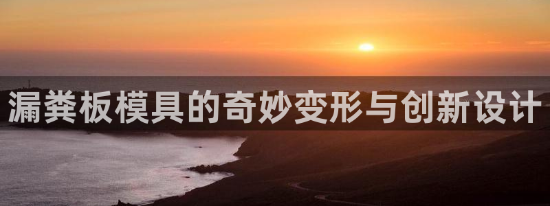 太阳集团手机app：漏粪板模具的奇妙变形与创新设计
