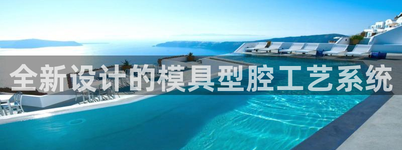 太阳集团所有网址168：全新设计的模具型腔工艺系统