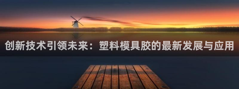 太阳地产老板：创新技术引领未来：塑料模具胶的最新发展与应用