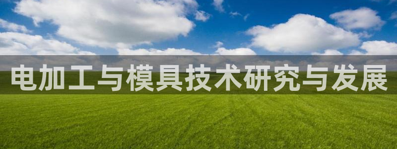 太阳集团tcy8722贵宾会：电加工与模具技术研究与发展