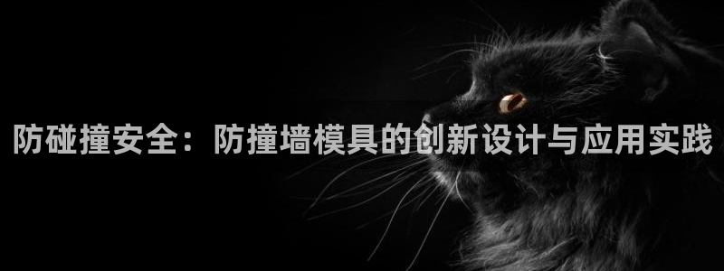 太阳集团app首页：防碰撞安全：防撞墙模具的创新设计与应用实践